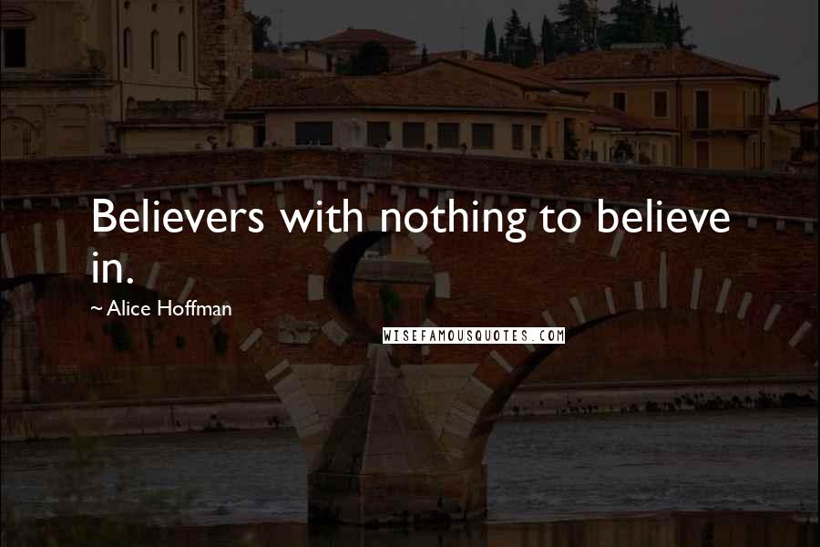 Alice Hoffman Quotes: Believers with nothing to believe in.