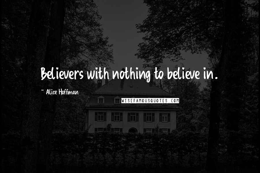 Alice Hoffman Quotes: Believers with nothing to believe in.