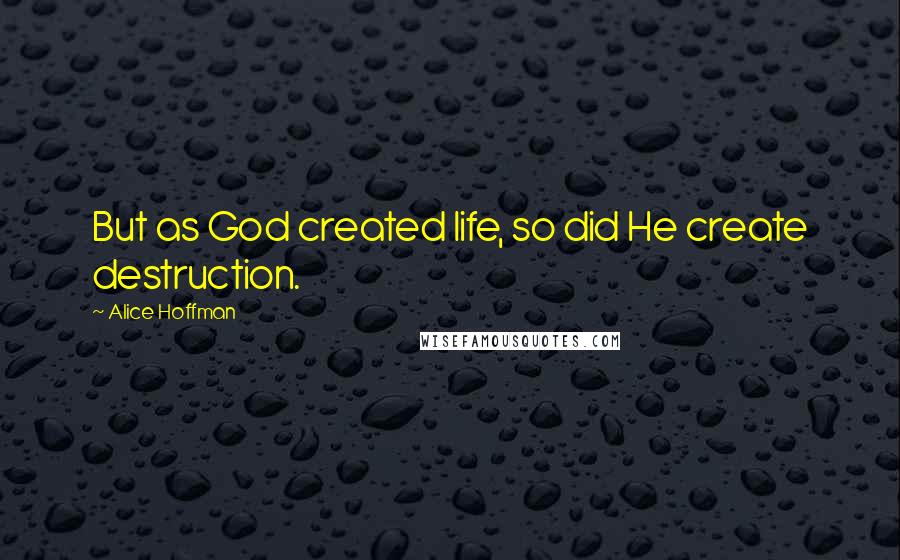 Alice Hoffman Quotes: But as God created life, so did He create destruction.