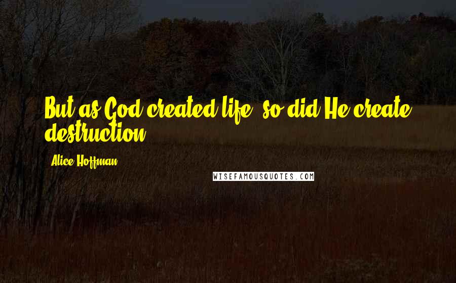 Alice Hoffman Quotes: But as God created life, so did He create destruction.