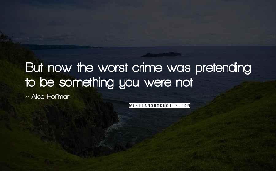 Alice Hoffman Quotes: But now the worst crime was pretending to be something you were not.