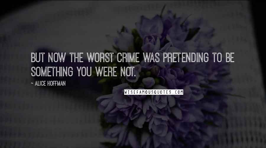 Alice Hoffman Quotes: But now the worst crime was pretending to be something you were not.