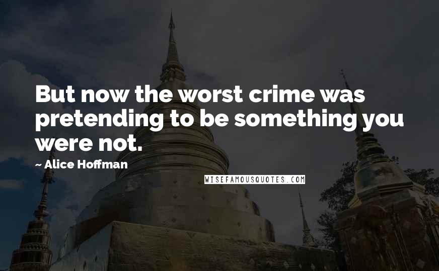 Alice Hoffman Quotes: But now the worst crime was pretending to be something you were not.