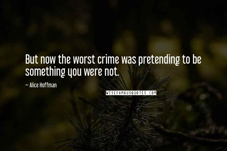 Alice Hoffman Quotes: But now the worst crime was pretending to be something you were not.