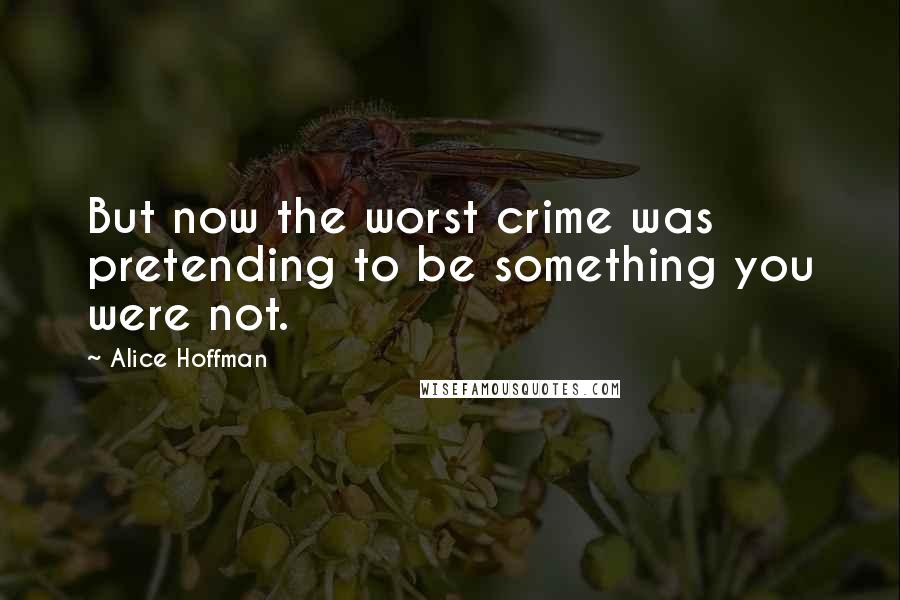Alice Hoffman Quotes: But now the worst crime was pretending to be something you were not.