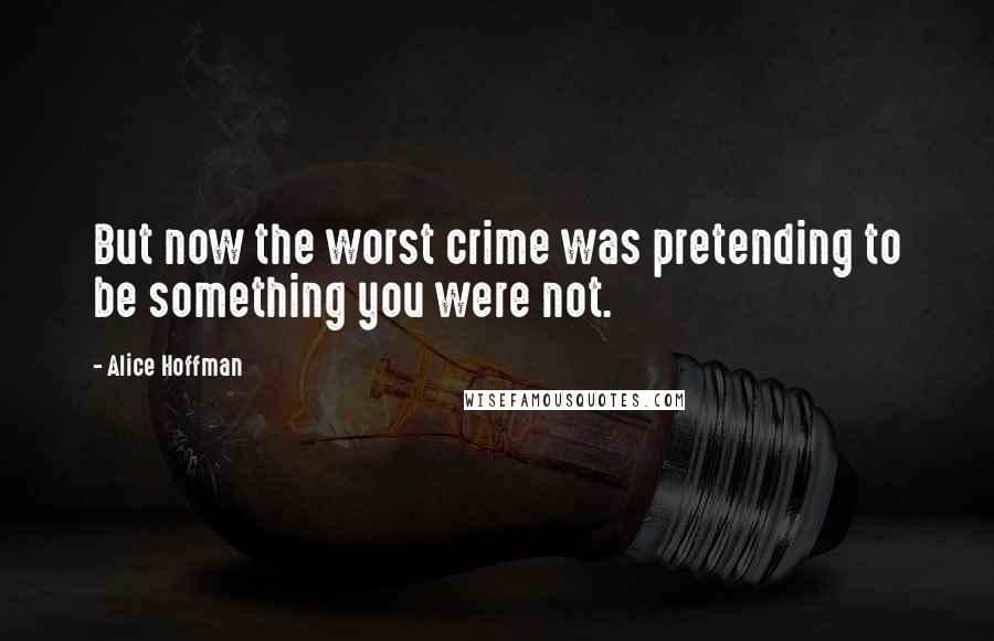 Alice Hoffman Quotes: But now the worst crime was pretending to be something you were not.