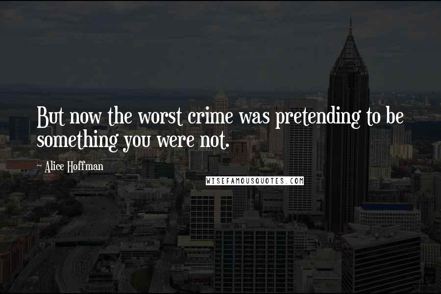 Alice Hoffman Quotes: But now the worst crime was pretending to be something you were not.