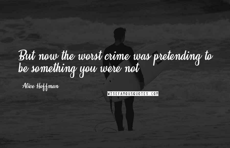 Alice Hoffman Quotes: But now the worst crime was pretending to be something you were not.