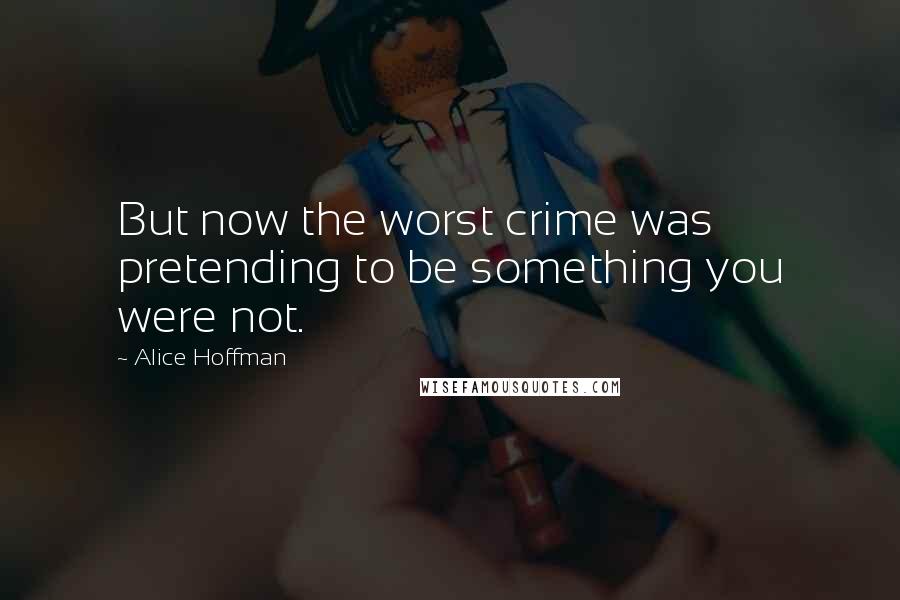 Alice Hoffman Quotes: But now the worst crime was pretending to be something you were not.
