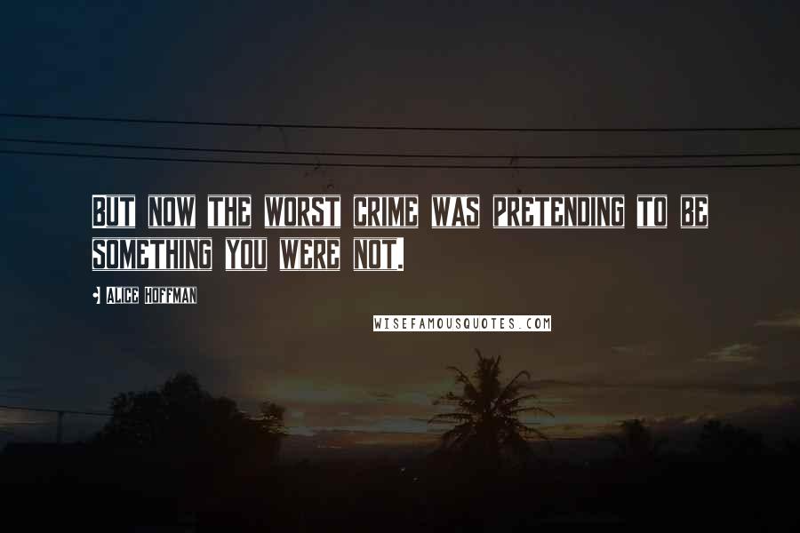 Alice Hoffman Quotes: But now the worst crime was pretending to be something you were not.