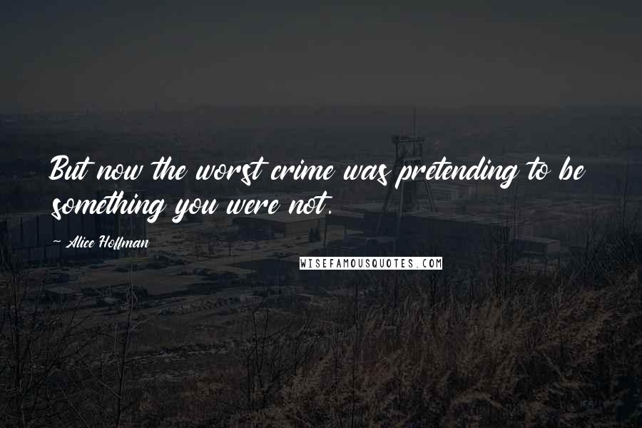 Alice Hoffman Quotes: But now the worst crime was pretending to be something you were not.