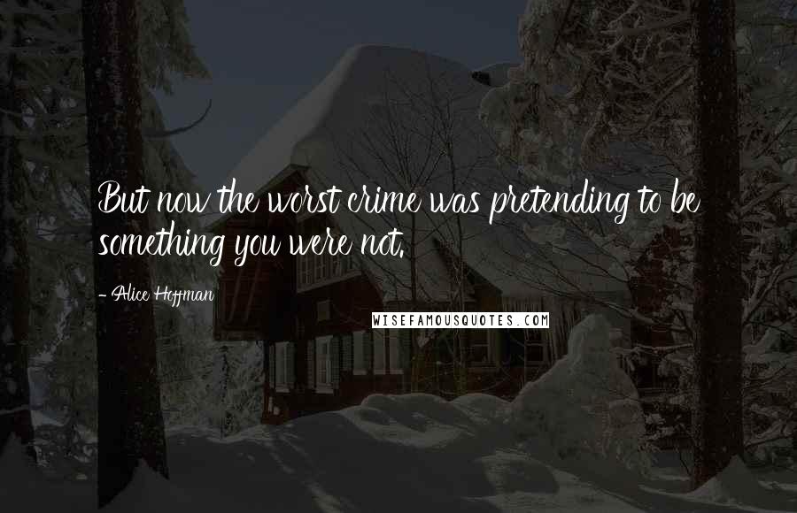Alice Hoffman Quotes: But now the worst crime was pretending to be something you were not.