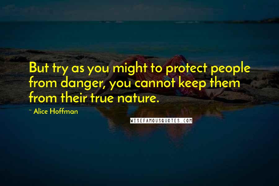 Alice Hoffman Quotes: But try as you might to protect people from danger, you cannot keep them from their true nature.