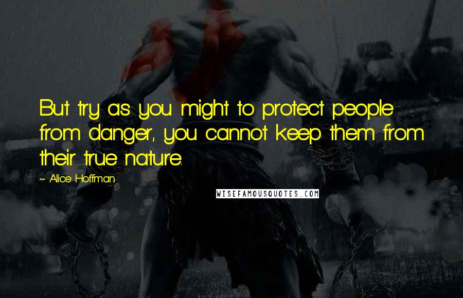 Alice Hoffman Quotes: But try as you might to protect people from danger, you cannot keep them from their true nature.