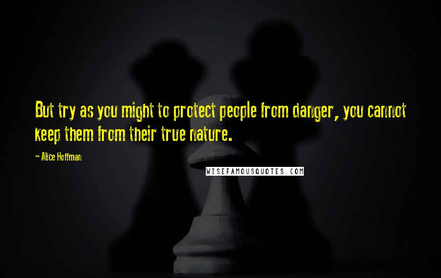 Alice Hoffman Quotes: But try as you might to protect people from danger, you cannot keep them from their true nature.