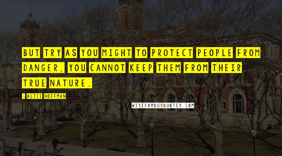 Alice Hoffman Quotes: But try as you might to protect people from danger, you cannot keep them from their true nature.