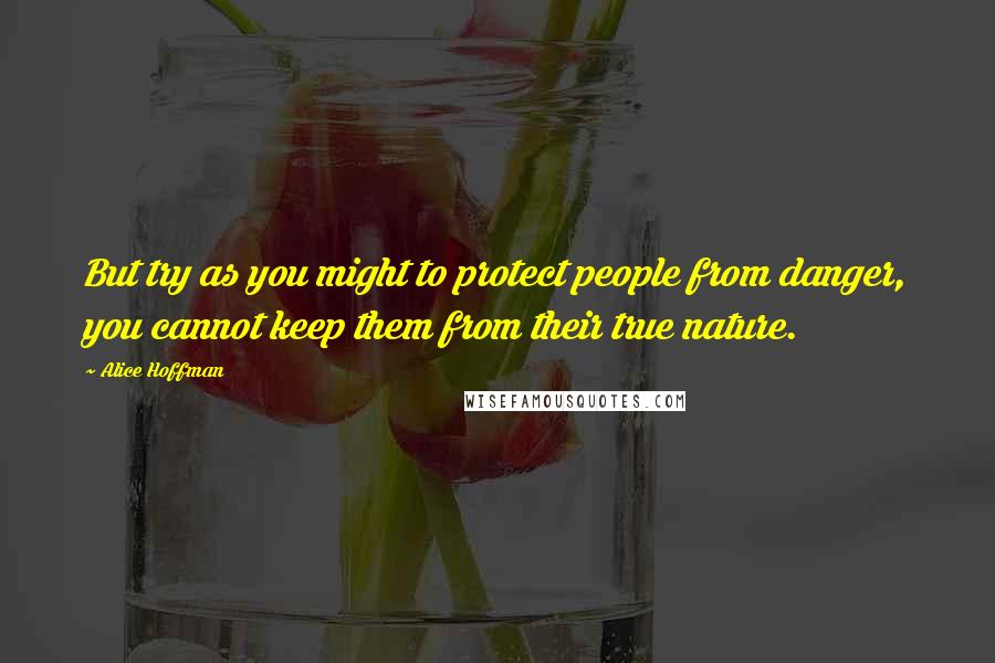 Alice Hoffman Quotes: But try as you might to protect people from danger, you cannot keep them from their true nature.