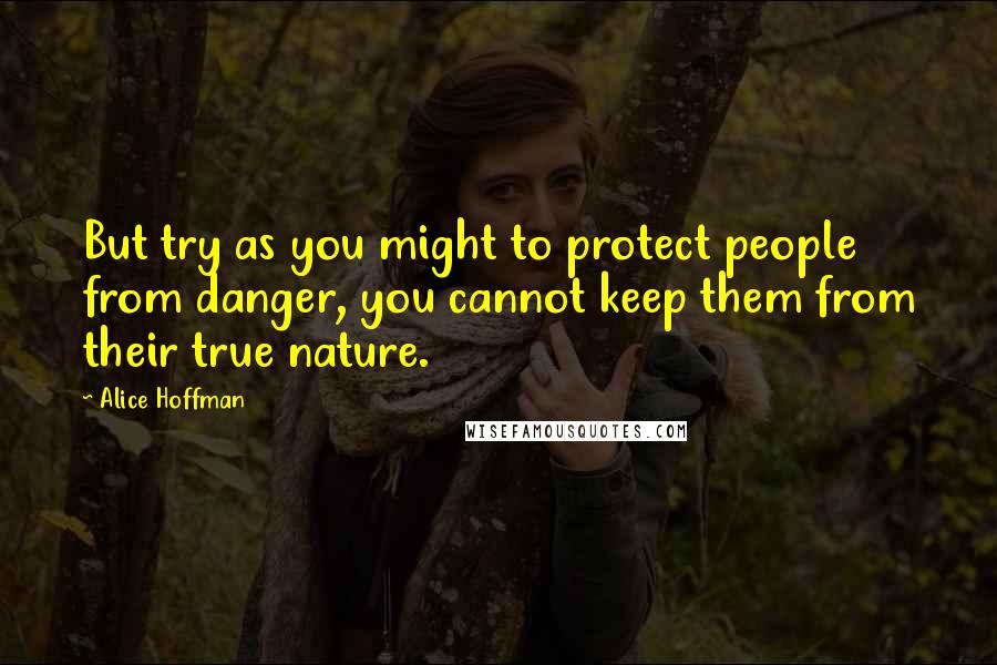 Alice Hoffman Quotes: But try as you might to protect people from danger, you cannot keep them from their true nature.