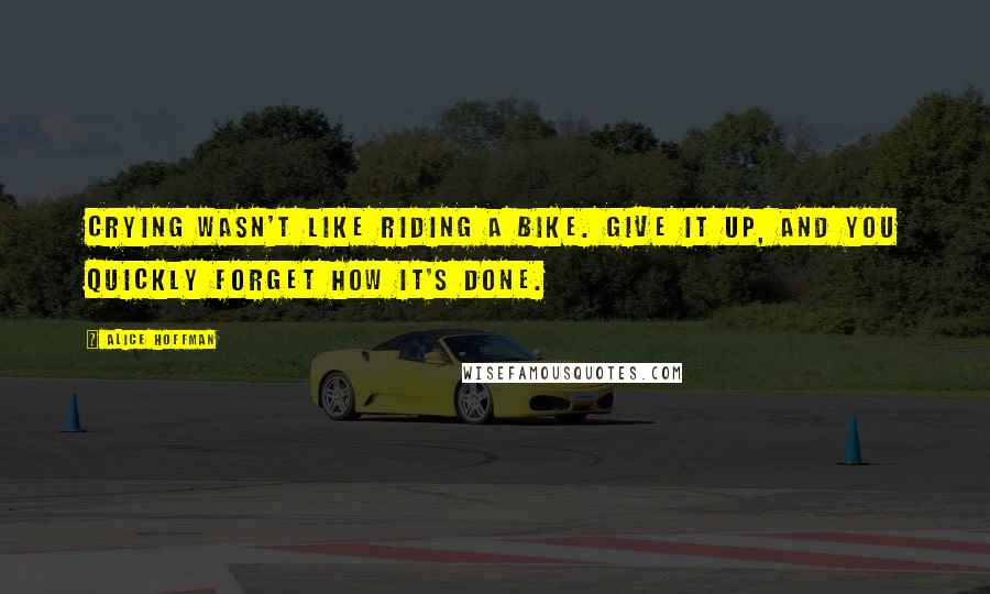 Alice Hoffman Quotes: Crying wasn't like riding a bike. Give it up, and you quickly forget how it's done.