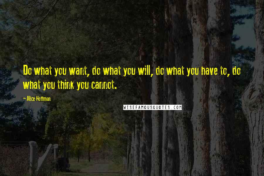 Alice Hoffman Quotes: Do what you want, do what you will, do what you have to, do what you think you cannot.