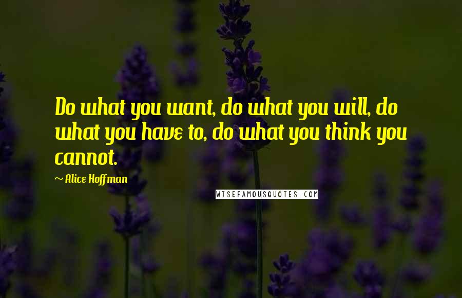 Alice Hoffman Quotes: Do what you want, do what you will, do what you have to, do what you think you cannot.