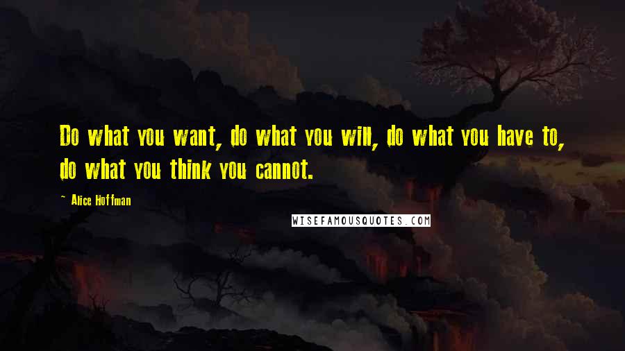 Alice Hoffman Quotes: Do what you want, do what you will, do what you have to, do what you think you cannot.