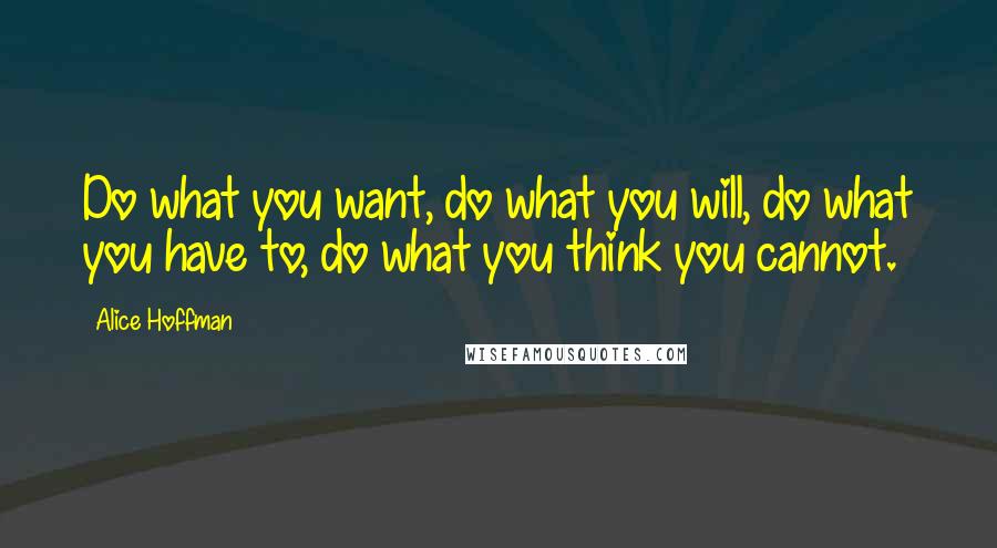 Alice Hoffman Quotes: Do what you want, do what you will, do what you have to, do what you think you cannot.