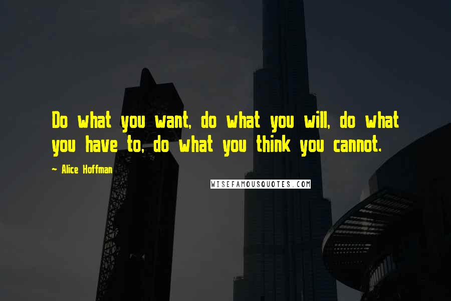 Alice Hoffman Quotes: Do what you want, do what you will, do what you have to, do what you think you cannot.