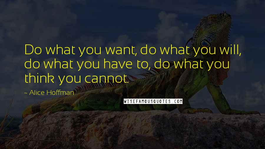 Alice Hoffman Quotes: Do what you want, do what you will, do what you have to, do what you think you cannot.