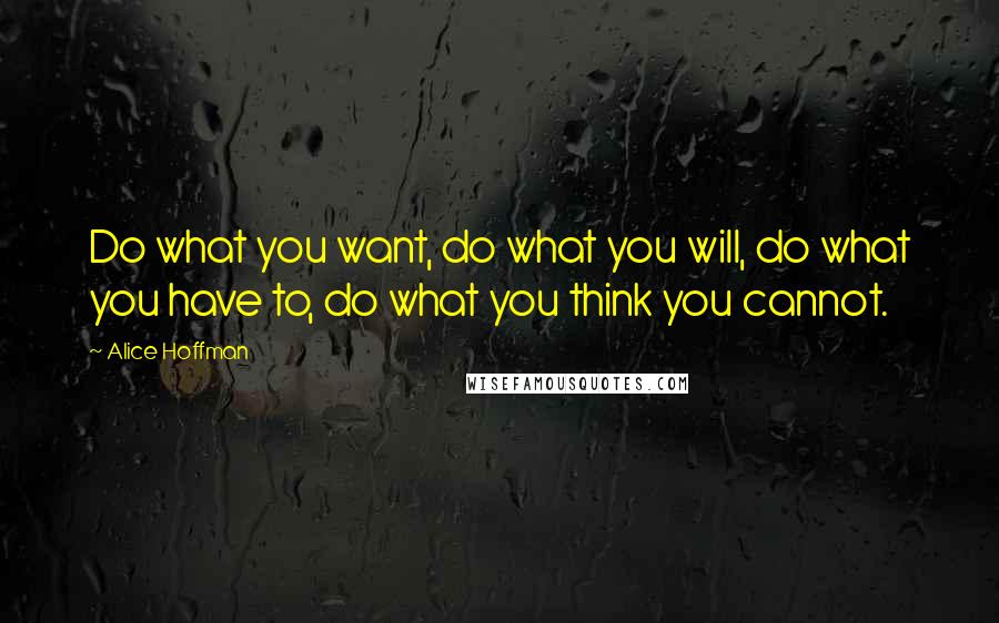 Alice Hoffman Quotes: Do what you want, do what you will, do what you have to, do what you think you cannot.