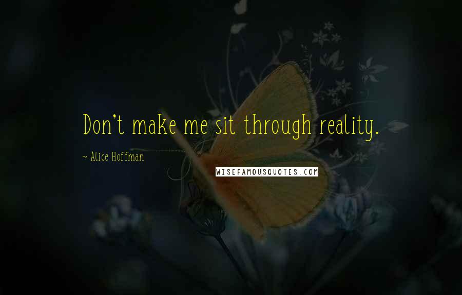 Alice Hoffman Quotes: Don't make me sit through reality.