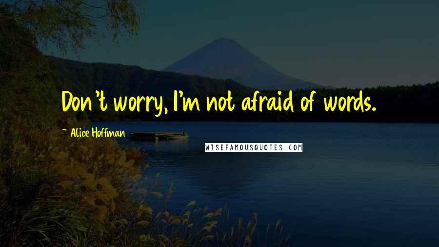 Alice Hoffman Quotes: Don't worry, I'm not afraid of words.