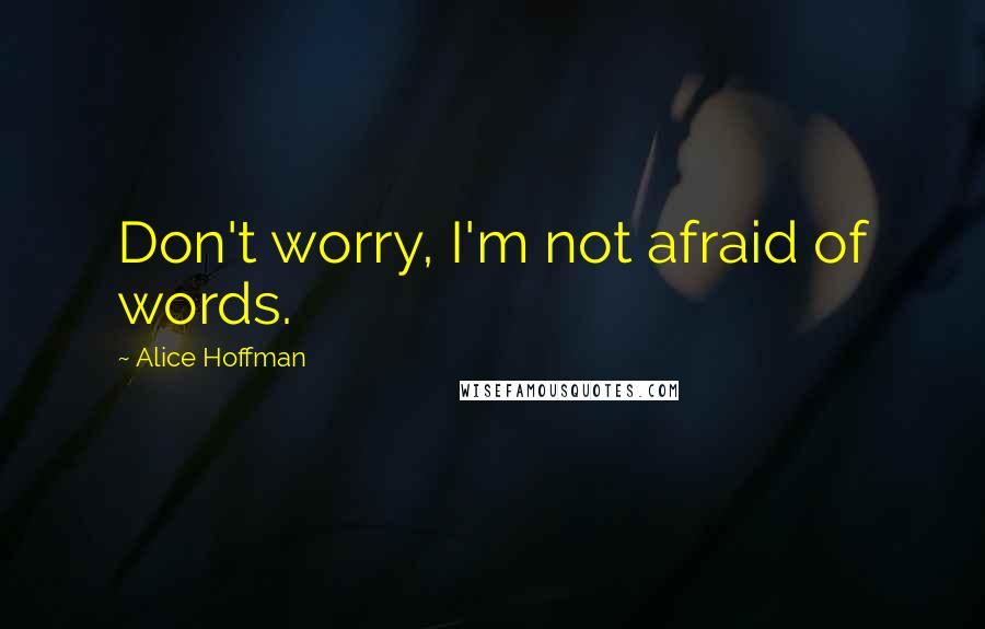 Alice Hoffman Quotes: Don't worry, I'm not afraid of words.