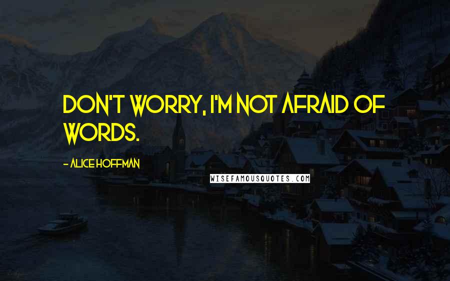 Alice Hoffman Quotes: Don't worry, I'm not afraid of words.