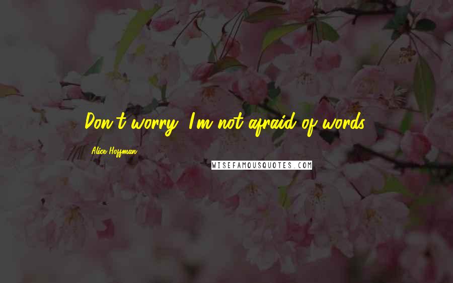 Alice Hoffman Quotes: Don't worry, I'm not afraid of words.