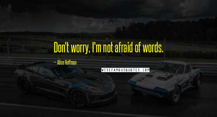 Alice Hoffman Quotes: Don't worry, I'm not afraid of words.