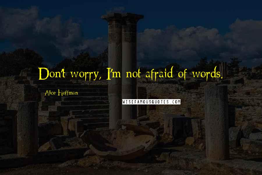 Alice Hoffman Quotes: Don't worry, I'm not afraid of words.