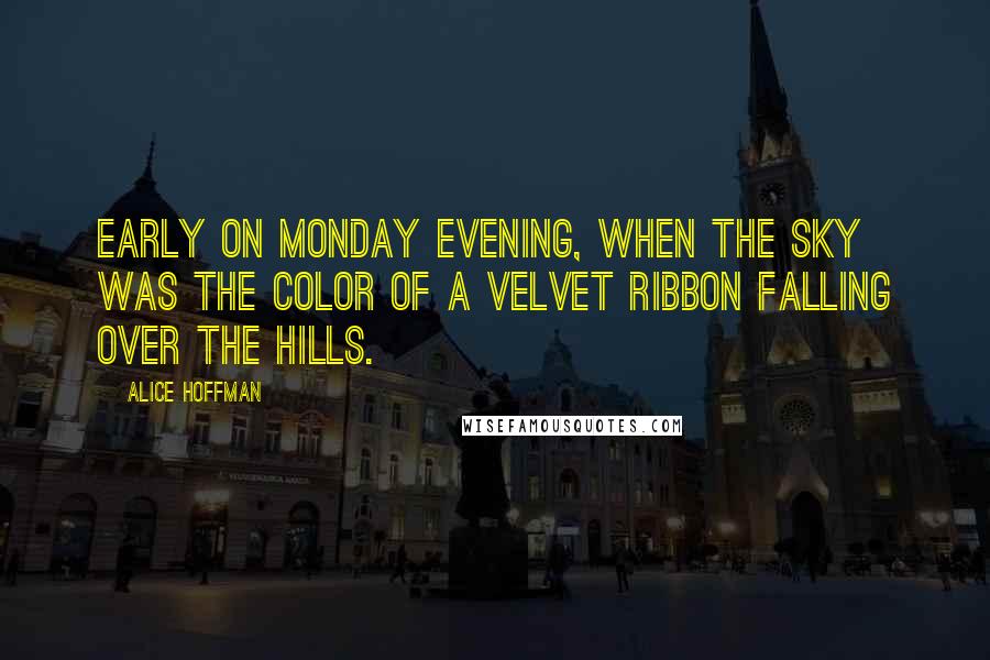 Alice Hoffman Quotes: Early on Monday evening, when the sky was the color of a velvet ribbon falling over the hills.