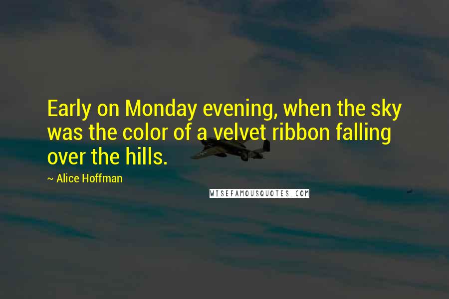 Alice Hoffman Quotes: Early on Monday evening, when the sky was the color of a velvet ribbon falling over the hills.