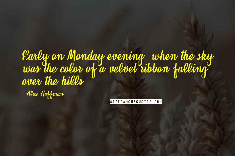 Alice Hoffman Quotes: Early on Monday evening, when the sky was the color of a velvet ribbon falling over the hills.