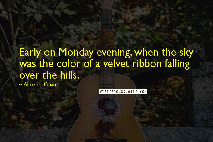 Alice Hoffman Quotes: Early on Monday evening, when the sky was the color of a velvet ribbon falling over the hills.