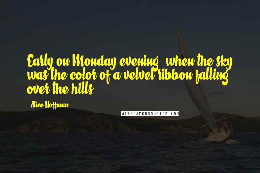 Alice Hoffman Quotes: Early on Monday evening, when the sky was the color of a velvet ribbon falling over the hills.