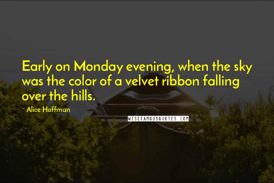 Alice Hoffman Quotes: Early on Monday evening, when the sky was the color of a velvet ribbon falling over the hills.