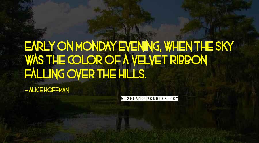 Alice Hoffman Quotes: Early on Monday evening, when the sky was the color of a velvet ribbon falling over the hills.