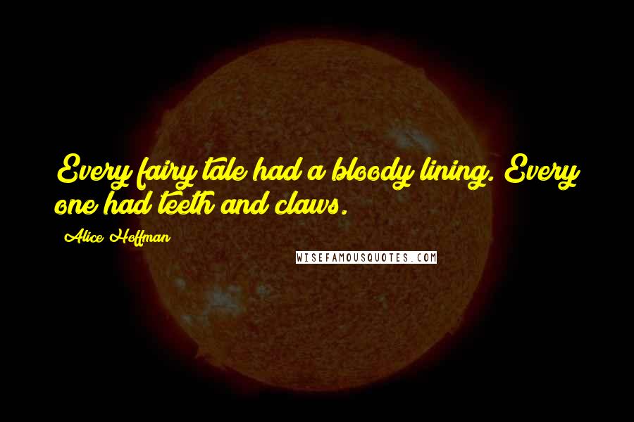 Alice Hoffman Quotes: Every fairy tale had a bloody lining. Every one had teeth and claws.