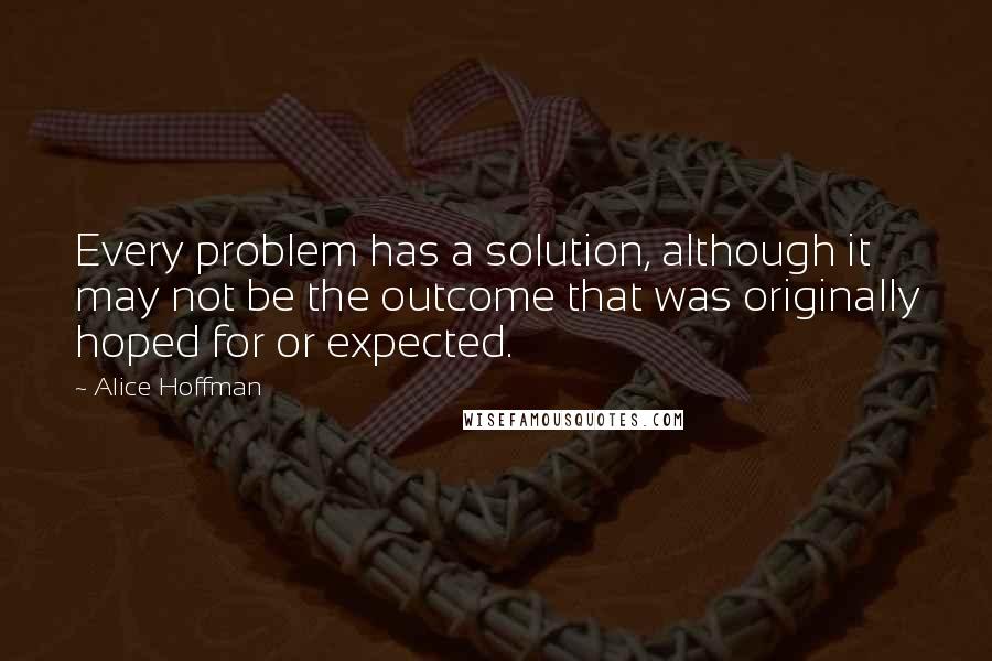 Alice Hoffman Quotes: Every problem has a solution, although it may not be the outcome that was originally hoped for or expected.