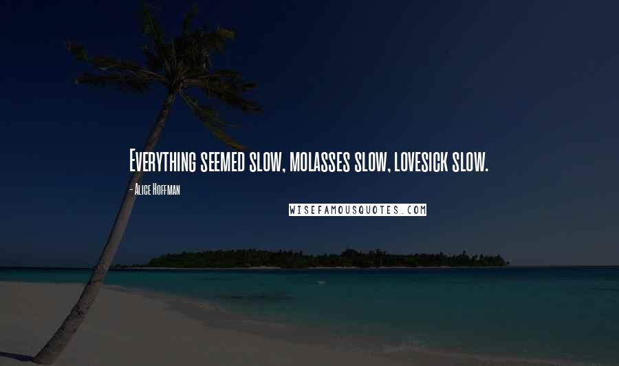 Alice Hoffman Quotes: Everything seemed slow, molasses slow, lovesick slow.