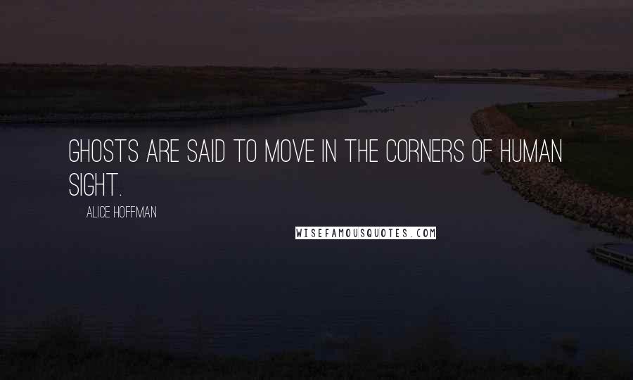 Alice Hoffman Quotes: Ghosts are said to move in the corners of human sight.