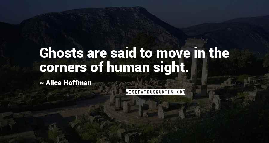 Alice Hoffman Quotes: Ghosts are said to move in the corners of human sight.