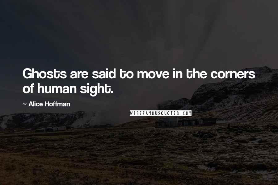 Alice Hoffman Quotes: Ghosts are said to move in the corners of human sight.